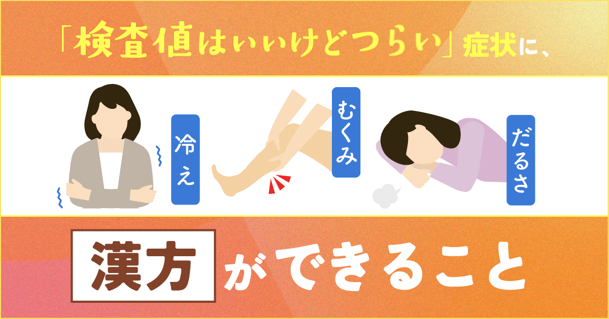 冷え・むくみ・だるさ…「検査値はいいけどつらい」症状に、漢方が 